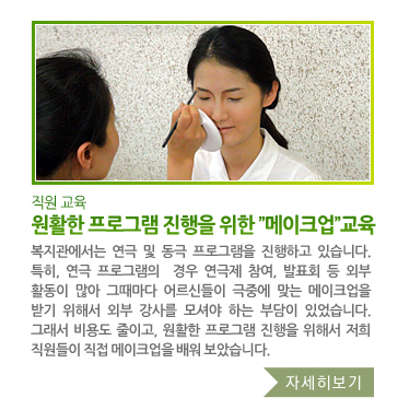 직원교육 원활한 프로그램 진행을 위한 ”메이크업”교육 - 복지관에서는 연극 및 동극 프로그램을 진행하고 있습니다. 특히, 연극 프로그램의  경우 연극제 참여, 발표회 등 외부활동이 많아 그때마다 어르신들이 극중에 맞는 메이크업을 받기 위해서 외부 강사를 모셔야 하는 부담이 있었습니다. 그래서 비용도 줄이고, 원활한 프로그램 진행을 위해서 저희 직원들이 직접 메이크업을 배워 보았습니다.